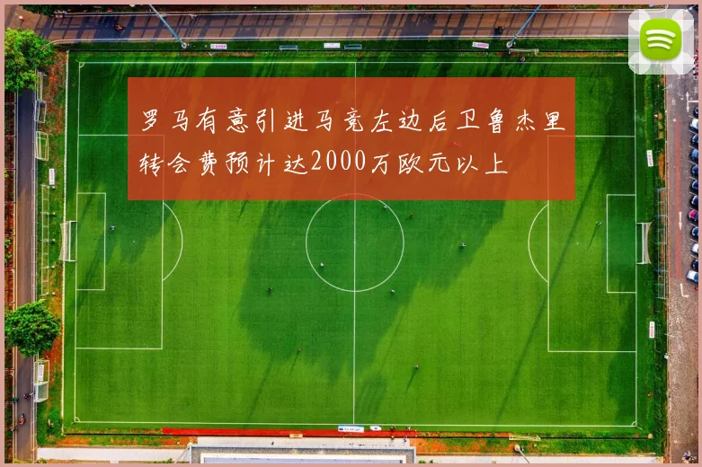 罗马有意引进马竞左边后卫鲁杰里转会费预计达2000万欧元以上
