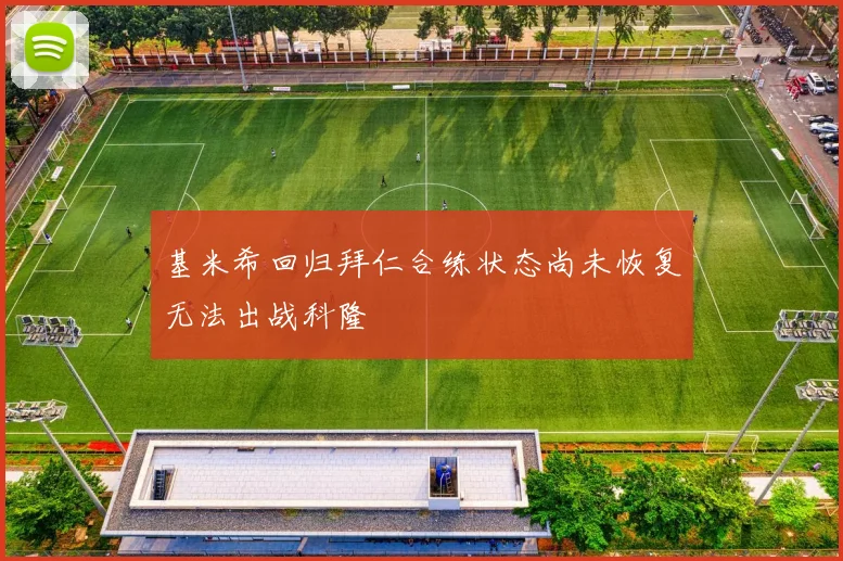 基米希回归拜仁合练状态尚未恢复无法出战科隆