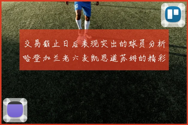 交易截止日后表现突出的球员分析哈登加兰老六麦凯恩道苏姆的精彩表现