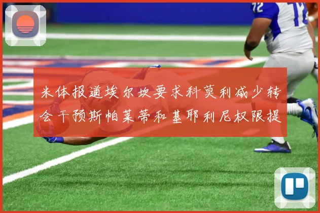米体报道埃尔坎要求科莫利减少转会干预斯帕莱蒂和基耶利尼权限提升