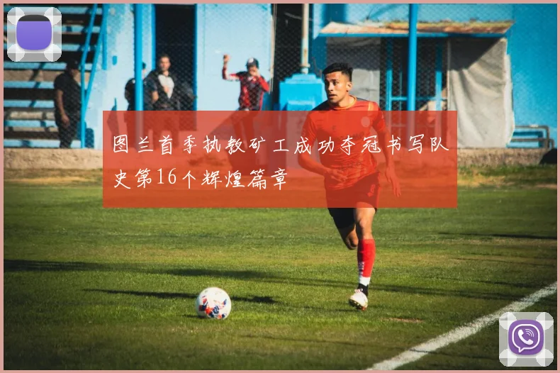 图兰首季执教矿工成功夺冠书写队史第16个辉煌篇章