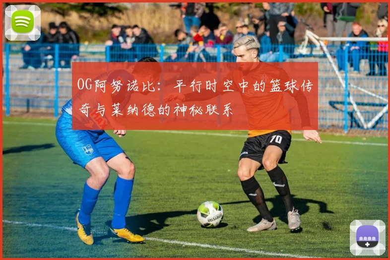 OG阿努诺比：平行时空中的篮球传奇与莱纳德的神秘联系