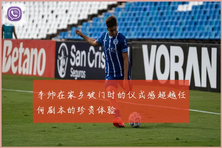 李帅在家乡破门时的仪式感超越任何剧本的珍贵体验
