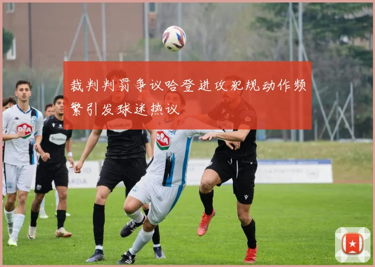裁判判罚争议哈登进攻犯规动作频繁引发球迷热议