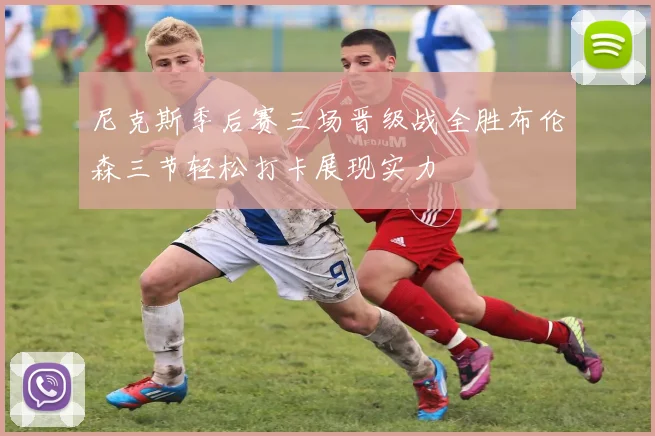 尼克斯季后赛三场晋级战全胜布伦森三节轻松打卡展现实力